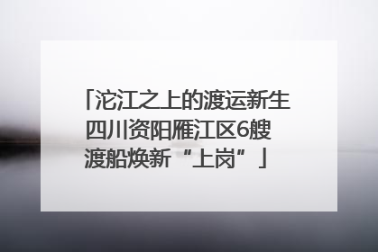沱江之上的渡运新生 四川资阳雁江区6艘渡船焕新“上岗”