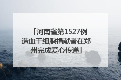 河南省第1527例造血干细胞捐献者在郑州完成爱心传递