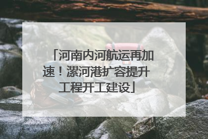 河南内河航运再加速！漯河港扩容提升工程开工建设