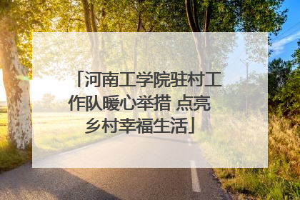 河南工学院驻村工作队暖心举措 点亮乡村幸福生活