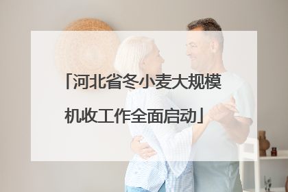 河北省冬小麦大规模机收工作全面启动