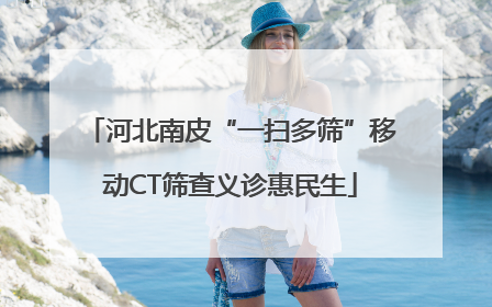 河北南皮“一扫多筛”移动CT筛查义诊惠民生