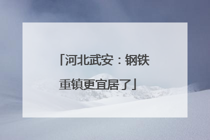 河北武安：钢铁重镇更宜居了