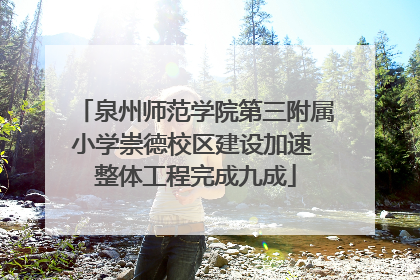 泉州师范学院第三附属小学崇德校区建设加速 整体工程完成九成