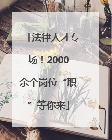 法律人才专场！2000余个岗位“职”等你来