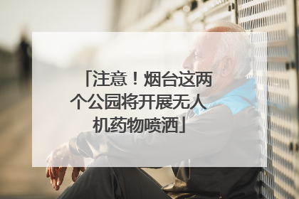 注意！烟台这两个公园将开展无人机药物喷洒