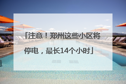 注意！郑州这些小区将停电，最长14个小时