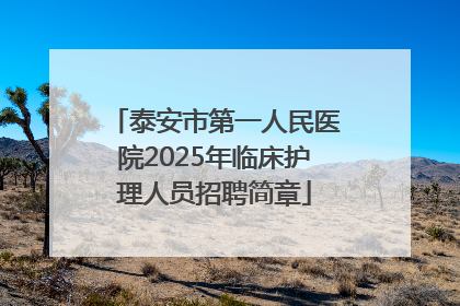 泰安市第一人民医院2025年临床护理人员招聘简章
