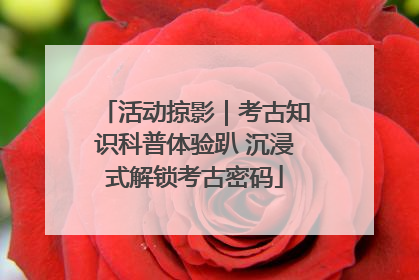 活动掠影｜考古知识科普体验趴 沉浸式解锁考古密码