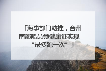 海事部门助推，台州南部船员领健康证实现“最多跑一次”