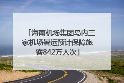 海南机场集团岛内三家机场暑运预计保障旅客842万人次