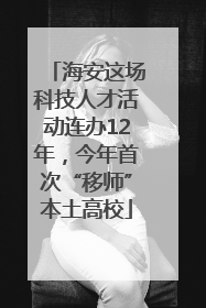 海安这场科技人才活动连办12年，今年首次“移师”本土高校