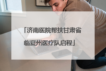 济南医院帮扶甘肃省临夏州医疗队启程