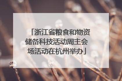 浙江省粮食和物资储备科技活动周主会场活动在杭州举办