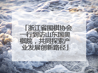 浙江省围棋协会一行到访山东国奥棋院，共同探索产业发展创新路径