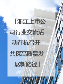 浙江上市公司行业交流活动在杭召开 共探高质量发展新路径