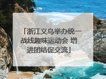 浙江义乌举办统一战线趣味运动会 增进团结促交流