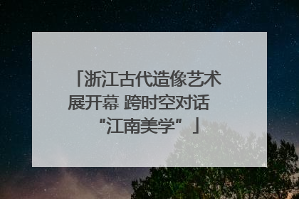浙江古代造像艺术展开幕 跨时空对话“江南美学”