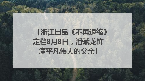 浙江出品《不再退缩》定档8月8日，潘斌龙饰演平凡伟大的父亲