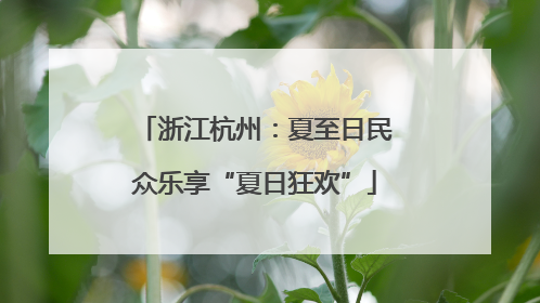 浙江杭州：夏至日民众乐享“夏日狂欢”