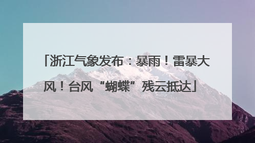 浙江气象发布：暴雨！雷暴大风！台风“蝴蝶”残云抵达