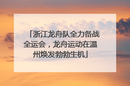 浙江龙舟队全力备战全运会，龙舟运动在温州焕发勃勃生机