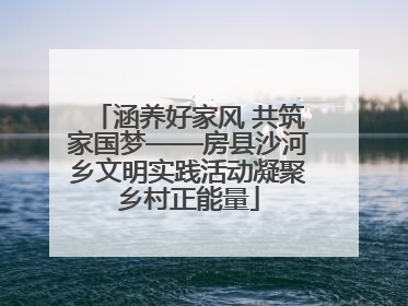 涵养好家风 共筑家国梦——房县沙河乡文明实践活动凝聚乡村正能量