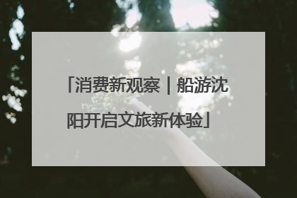 消费新观察｜船游沈阳开启文旅新体验