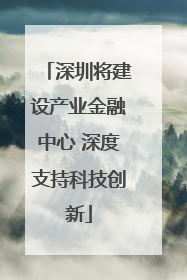 深圳将建设产业金融中心 深度支持科技创新