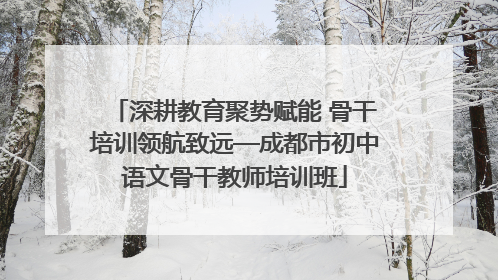 深耕教育聚势赋能 骨干培训领航致远—成都市初中语文骨干教师培训班