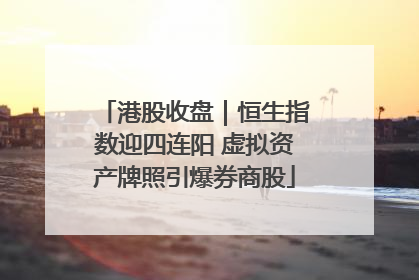 港股收盘｜恒生指数迎四连阳 虚拟资产牌照引爆券商股