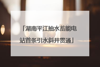 湖南平江抽水蓄能电站首条引水斜井贯通