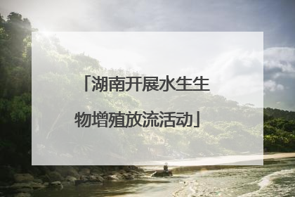 湖南开展水生生物增殖放流活动