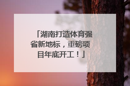 湖南打造体育强省新地标，重磅项目年底开工！