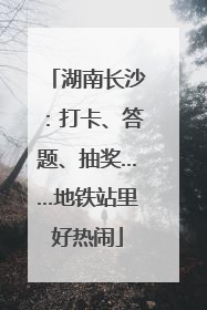 湖南长沙：打卡、答题、抽奖……地铁站里好热闹