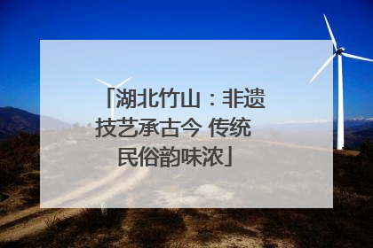 湖北竹山：非遗技艺承古今 传统民俗韵味浓