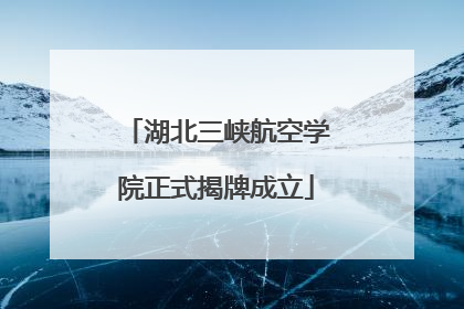 湖北三峡航空学院正式揭牌成立