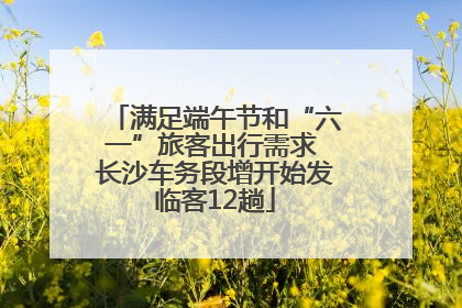 满足端午节和“六一”旅客出行需求 长沙车务段增开始发临客12趟
