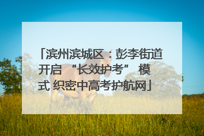 滨州滨城区：彭李街道开启 “长效护考” 模式 织密中高考护航网