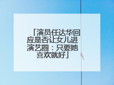演员任达华回应是否让女儿进演艺圈：只要她喜欢就好