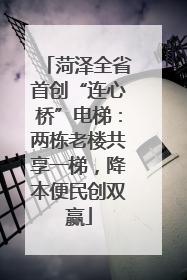 菏泽全省首创“连心桥”电梯：两栋老楼共享一梯，降本便民创双赢