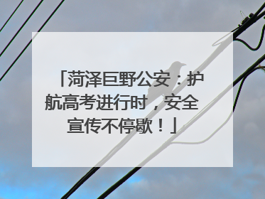 菏泽巨野公安：护航高考进行时，安全宣传不停歇！