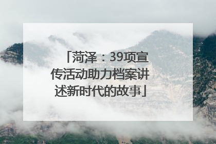 菏泽：39项宣传活动助力档案讲述新时代的故事