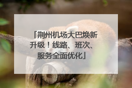 荆州机场大巴焕新升级！线路、班次、服务全面优化