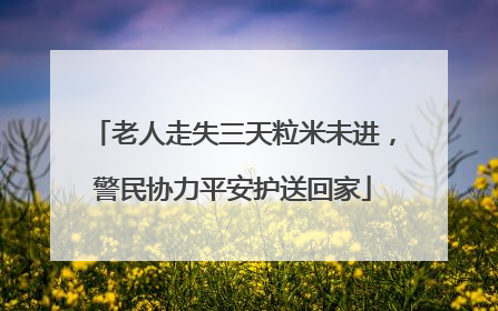 老人走失三天粒米未进，警民协力平安护送回家
