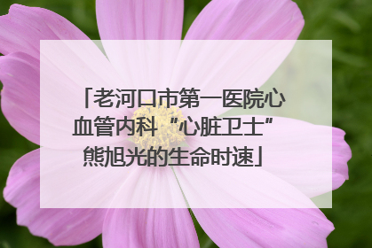 老河口市第一医院心血管内科“心脏卫士”熊旭光的生命时速