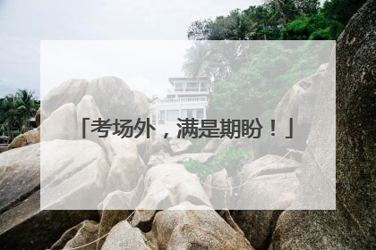 考场外，满是期盼！