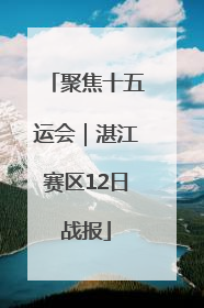 聚焦十五运会｜湛江赛区12日战报