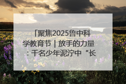 聚焦2025鲁中科学教育节｜放手的力量：千名少年泥泞中“长出勇敢翅膀”