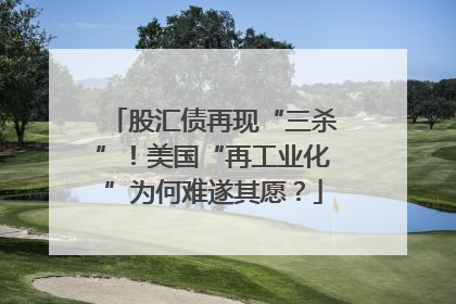 股汇债再现“三杀”！美国“再工业化”为何难遂其愿？